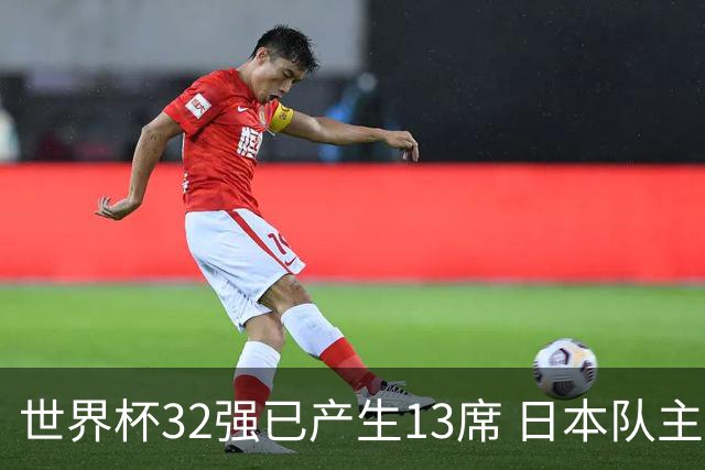 世界杯32强已产生13席 日本队主帅称目标小组第一