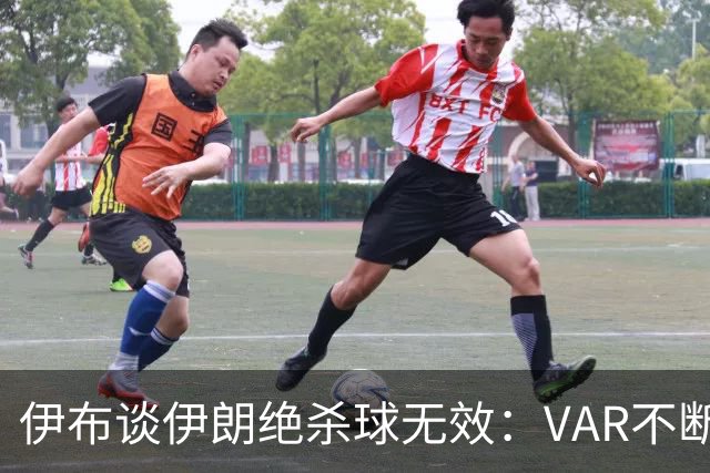 伊布谈伊朗绝杀球无效：VAR不断引发争议，偷走了一个国家的梦想