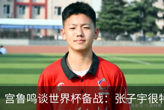宫鲁鸣谈世界杯备战：张子宇很特殊，希望海外球员早日归队