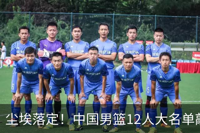 尘埃落定！中国男篮12人大名单敲定，郭士强亮剑死磕日本男篮