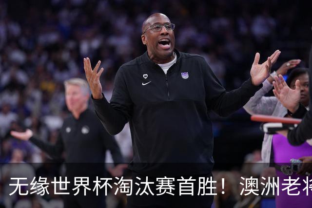 无缘世界杯淘汰赛首胜！澳洲老将：很难过 虽然限制住了对方核心