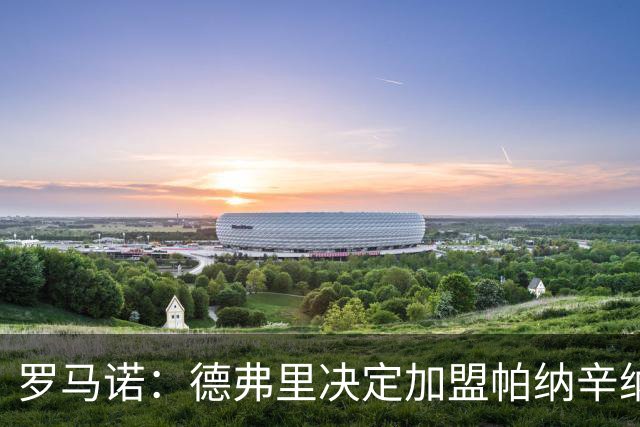 罗马诺：德弗里决定加盟帕纳辛纳科斯，下周一携家人飞抵雅典签约